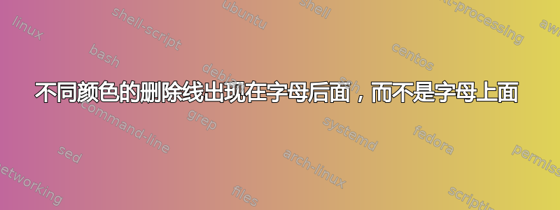 不同颜色的删除线出现在字母后面，而不是字母上面