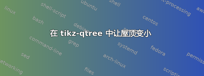 在 tikz-qtree 中让屋顶变小