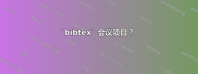 `bibtex` 会议项目？