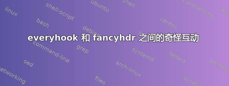 everyhook 和 fancyhdr 之间的奇怪互动