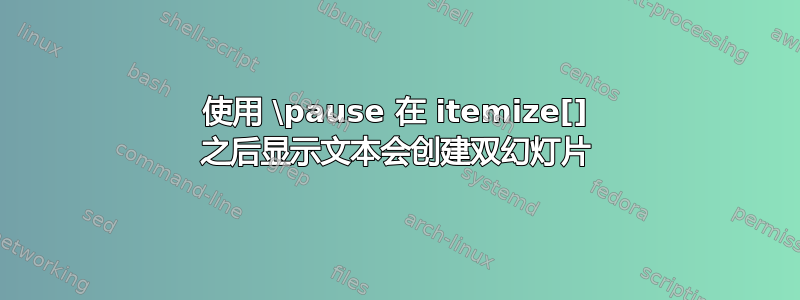 使用 \pause 在 itemize[] 之后显示文本会创建双幻灯片