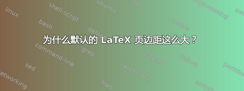 为什么默认的 LaTeX 页边距这么大？