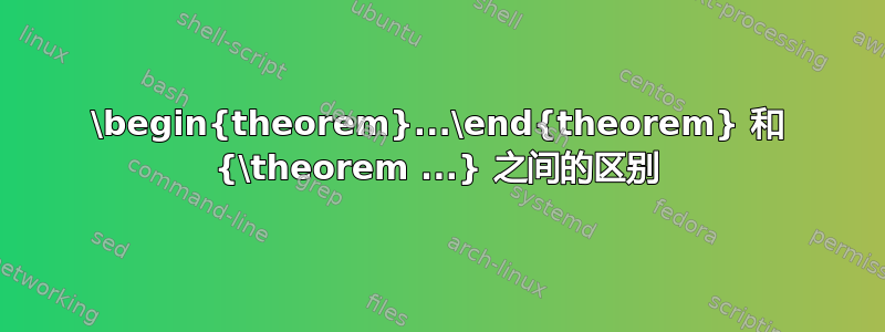 \begin{theorem}...\end{theorem} 和 {\theorem ...} 之间的区别