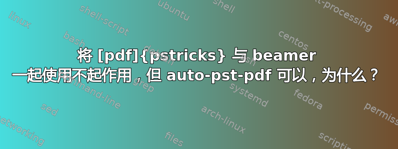 将 [pdf]{pstricks} 与 beamer 一起使用不起作用，但 auto-pst-pdf 可以，为什么？