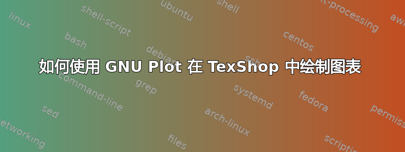 如何使用 GNU Plot 在 TexShop 中绘制图表