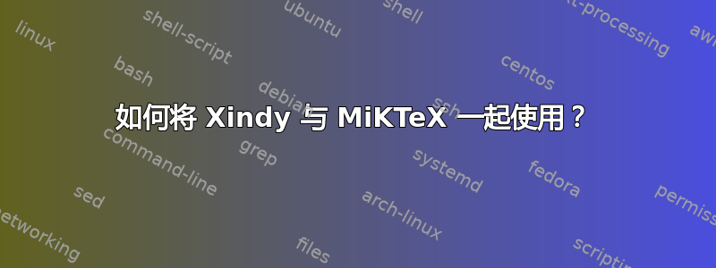 如何将 Xindy 与 MiKTeX 一起使用？