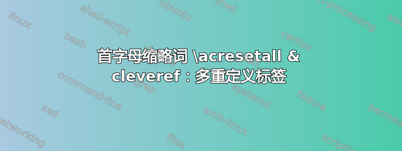 首字母缩略词 \acresetall & cleveref：多重定义标签