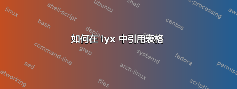 如何在 lyx 中引用表格