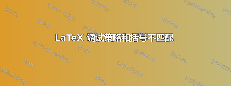 LaTeX 调试策略和括号不匹配