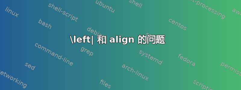 \left| 和 align 的问题 