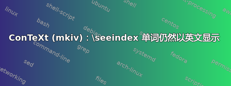 ConTeXt (mkiv)：\seeindex 单词仍然以英文显示