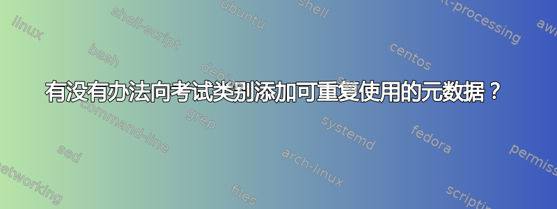 有没有办法向考试类别添加可重复使用的元数据？