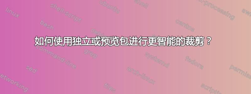 如何使用独立或预览包进行更智能的裁剪？