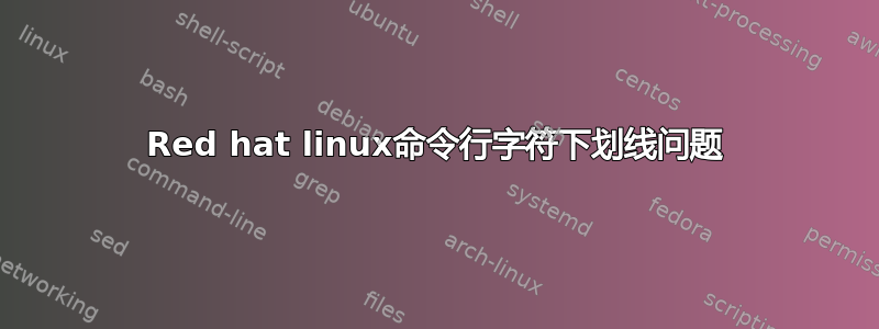 Red hat linux命令行字符下划线问题