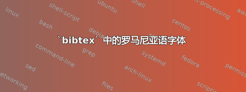 `bibtex` 中的罗马尼亚语字体