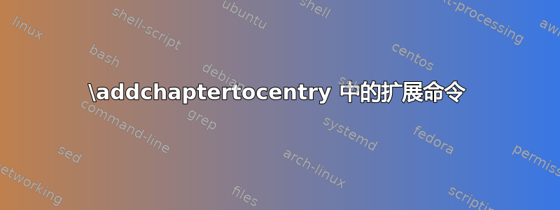 \addchaptertocentry 中的扩展命令