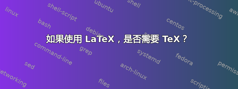 如果使用 LaTeX，是否需要 TeX？