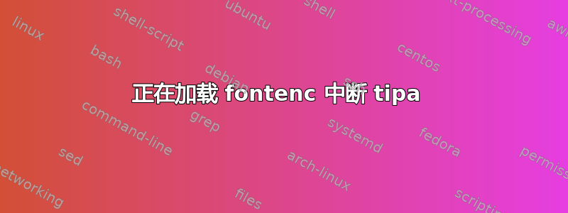 正在加载 fontenc 中断 tipa 