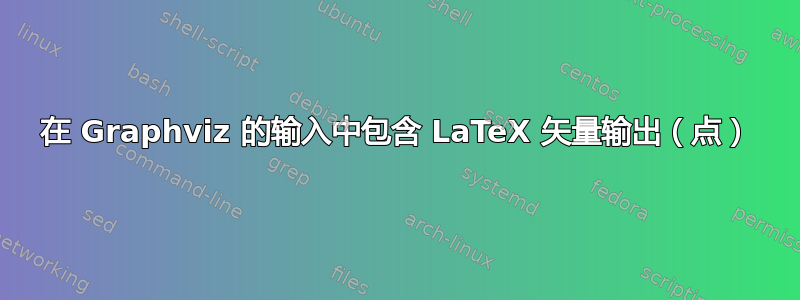 在 Graphviz 的输入中包含 LaTeX 矢量输出（点）