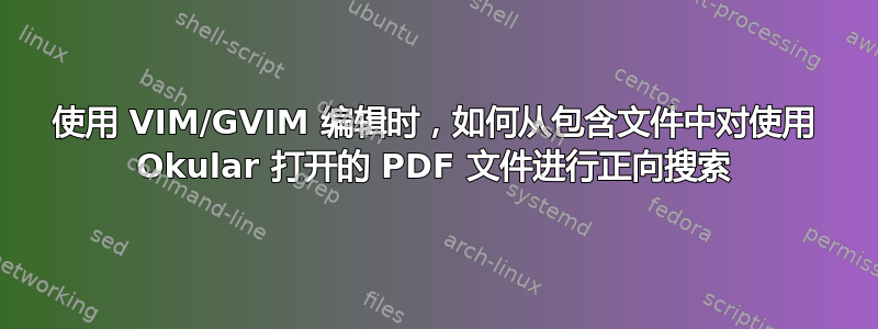 使用 VIM/GVIM 编辑时，如何从包含文件中对使用 Okular 打开的 PDF 文件进行正向搜索