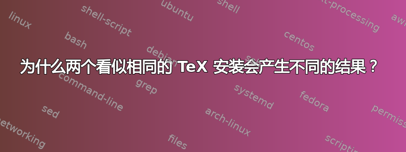 为什么两个看似相同的 TeX 安装会产生不同的结果？