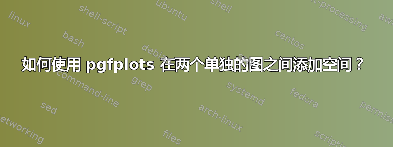 如何使用 pgfplots 在两个单独的图之间添加空间？