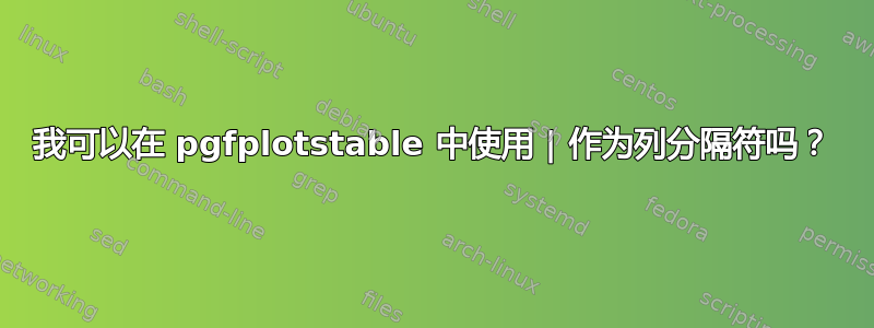 我可以在 pgfplotstable 中使用 | 作为列分隔符吗？