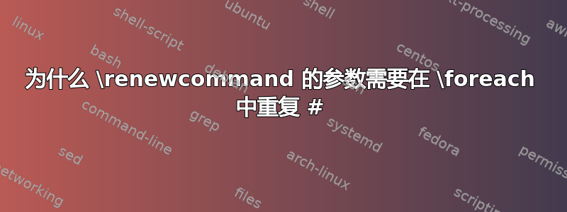 为什么 \renewcommand 的参数需要在 \foreach 中重复 #