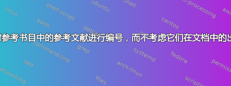 如何才能对参考书目中的参考文献进行编号，而不考虑它们在文档中的出现顺序？