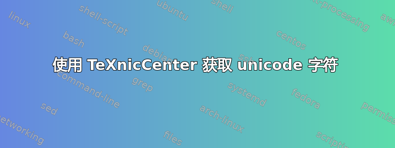 使用 TeXnicCenter 获取 unicode 字符