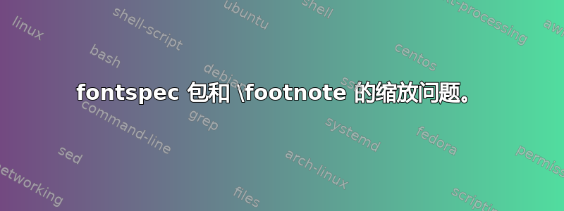 fontspec 包和 \footnote 的缩放问题。