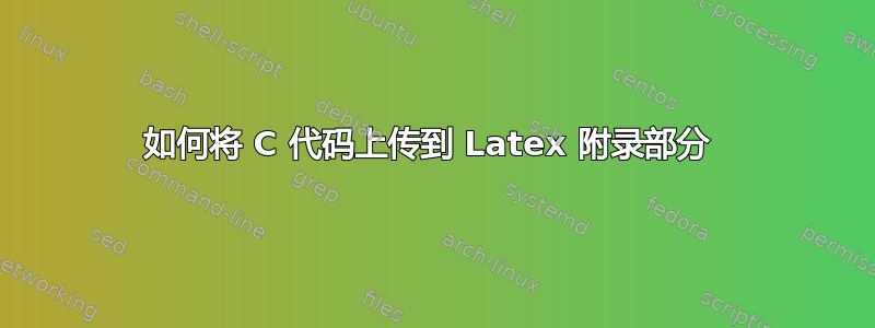 如何将 C 代码上传到 Latex 附录部分 