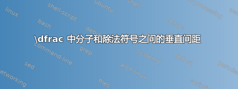 \dfrac 中分子和除法符号之间的垂直间距