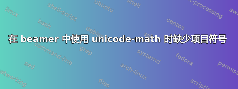 在 beamer 中使用 unicode-math 时缺少项目符号