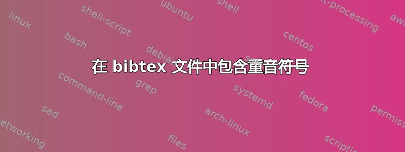 在 bibtex 文件中包含重音符号