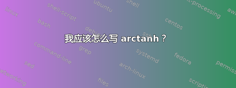 我应该怎么写 arctanh？