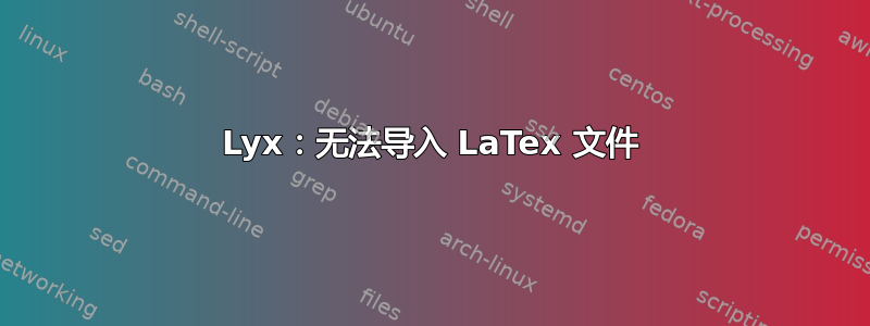 Lyx：无法导入 LaTex 文件