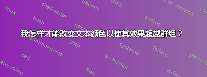 我怎样才能改变文本颜色以使其效果超越群组？