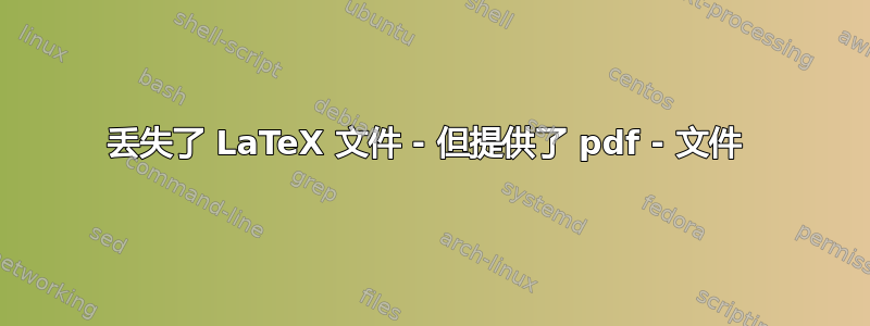 丢失了 LaTeX 文件 - 但提供了 pdf - 文件 