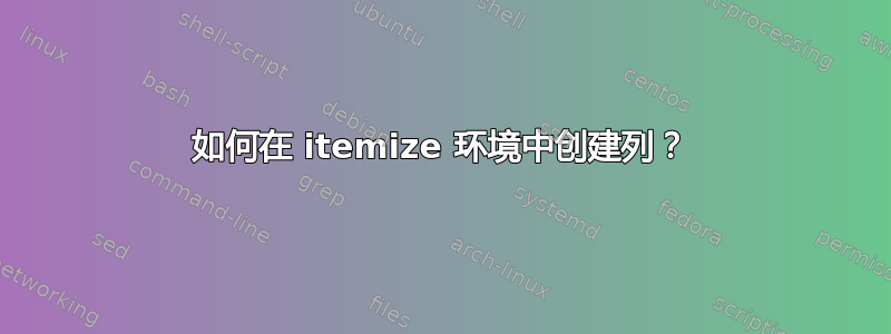 如何在 itemize 环境中创建列？