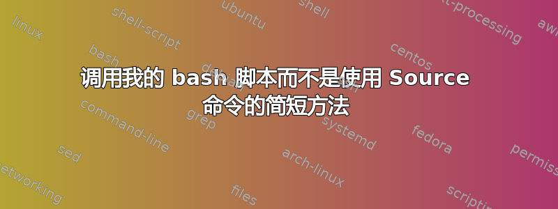 调用我的 bash 脚本而不是使用 Source 命令的简短方法