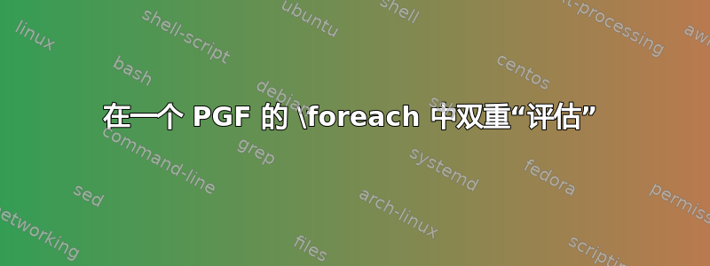 在一个 PGF 的 \foreach 中双重“评估”