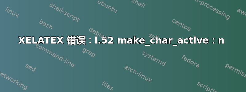 XELATEX 错​​误：l.52 make_char_active：n