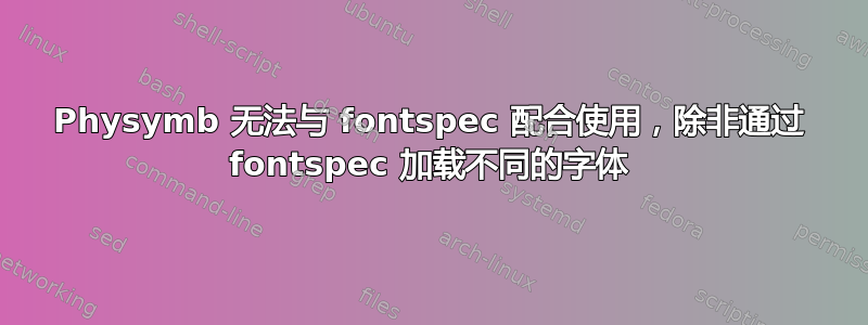 Physymb 无法与 fontspec 配合使用，除非通过 fontspec 加载不同的字体