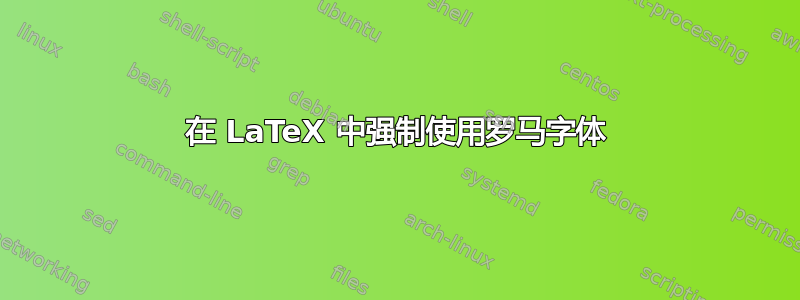 在 LaTeX 中强制使用罗马字体