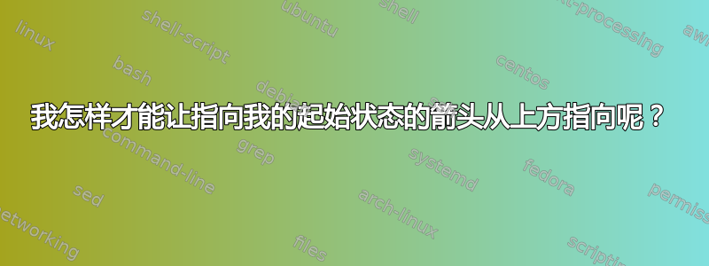 我怎样才能让指向我的起始状态的箭头从上方指向呢？