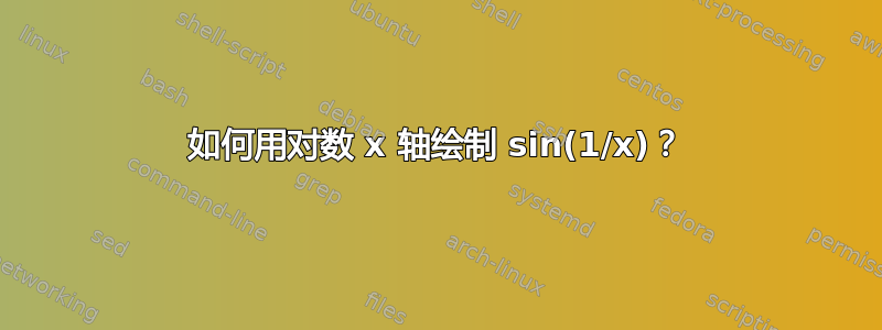 如何用对数 x 轴绘制 sin(1/x)？