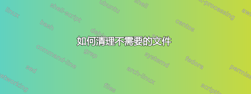 如何清理不需要的文件