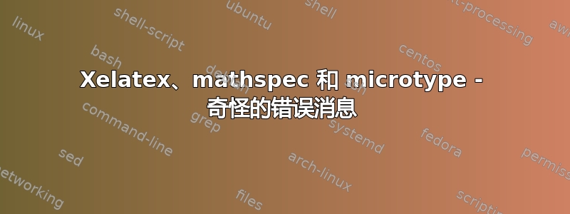 Xelatex、mathspec 和 microtype - 奇怪的错误消息