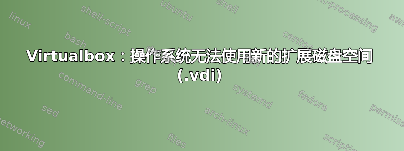 Virtualbox：操作系统无法使用新的扩展磁盘空间 (.vdi)